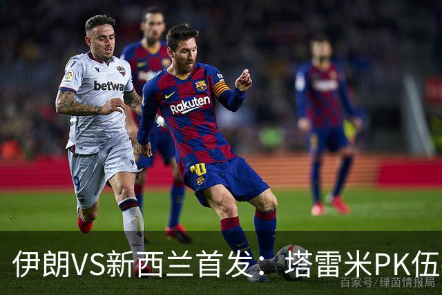 伊朗VS新西兰首发：塔雷米PK伍德 贾汉巴赫什替补席待命